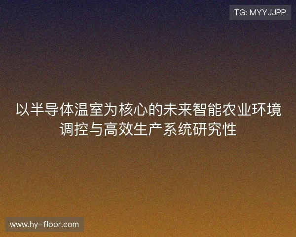 以半导体温室为核心的未来智能农业环境调控与高效生产系统研究性 以半导体温室为核心的未来智能农业环境调控与高效生产系统研究性